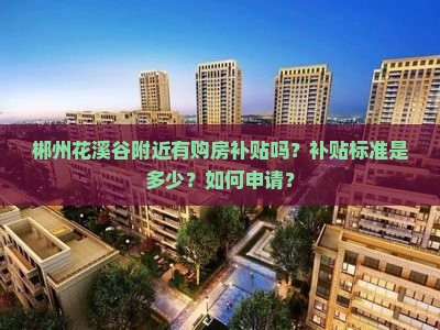 花溪谷附近购房补贴政策详解 标准与申请流程一览